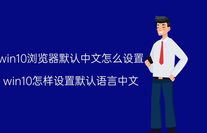 win10浏览器默认中文怎么设置 win10怎样设置默认语言中文？